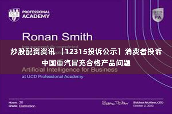 炒股配资资讯 【12315投诉公示】消费者投诉中国重汽冒充合格产品问题