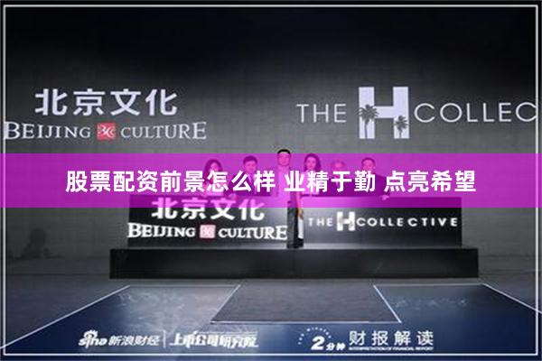 股票配资前景怎么样 业精于勤 点亮希望