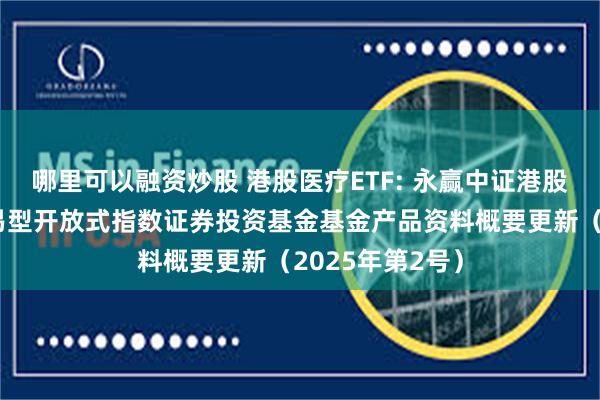 哪里可以融资炒股 港股医疗ETF: 永赢中证港股通医疗主题交易型开放式指数证券投资基金基金产品资料概要更新（2025年第2号）