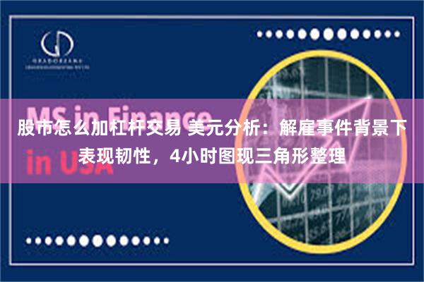 股市怎么加杠杆交易 美元分析：解雇事件背景下表现韧性，4小时图现三角形整理