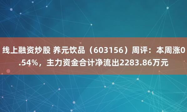 线上融资炒股 养元饮品（603156）周评：本周涨0.54%，主力资金合计净流出2283.86万元