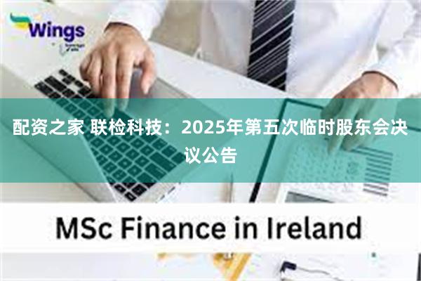 配资之家 联检科技：2025年第五次临时股东会决议公告