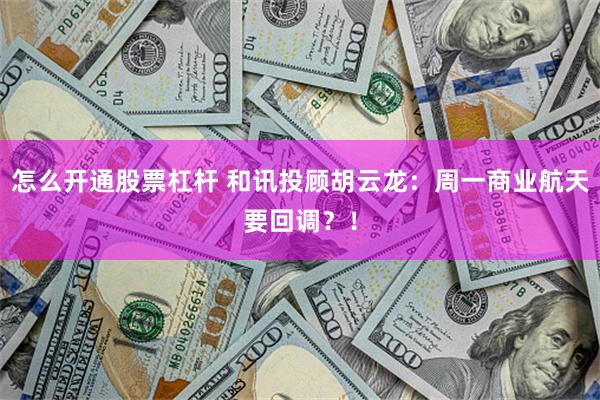 怎么开通股票杠杆 和讯投顾胡云龙:周一商业航天要回调?!