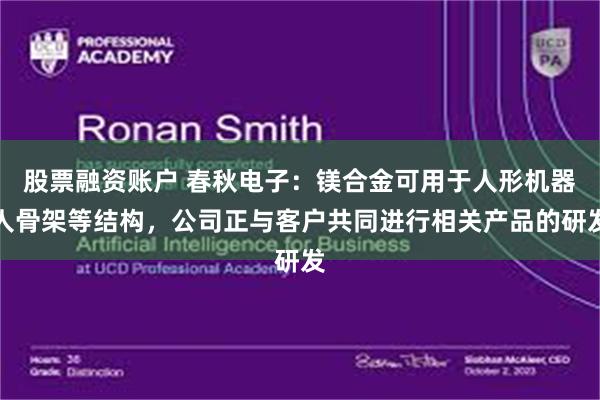 股票融资账户 春秋电子:镁合金可用于人形机器人骨架等结构,公司正与客户共同进行相关产品的研发