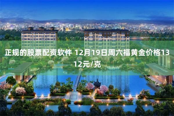 正规的股票配资软件 12月19日周六福黄金价格1312元/克