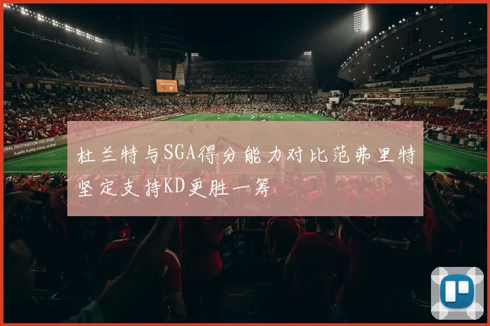 杜兰特与SGA得分能力对比范弗里特坚定支持KD更胜一筹