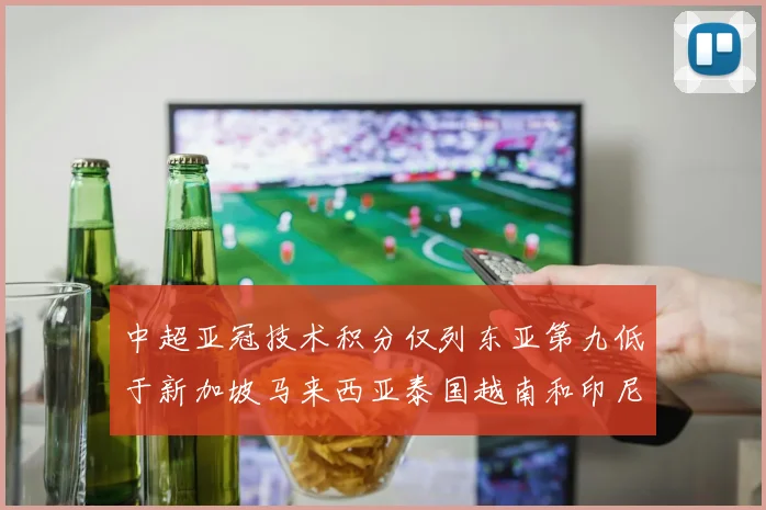 中超亚冠技术积分仅列东亚第九低于新加坡马来西亚泰国越南和印尼