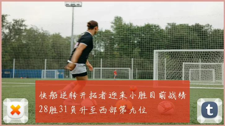 快船逆转开拓者迎来小胜目前战绩28胜31负升至西部第九位
