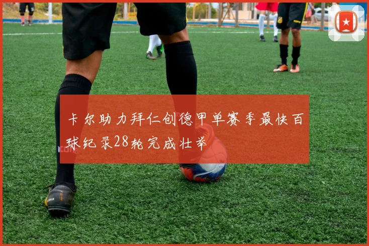 卡尔助力拜仁创德甲单赛季最快百球纪录28轮完成壮举