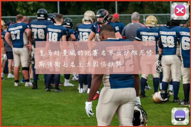 皇马对曼城的比赛名单出炉维尼修斯领衔七名主力因伤缺阵