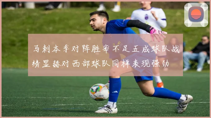 马刺本季对阵胜率不足五成球队战绩显赫对西部球队同样表现强劲