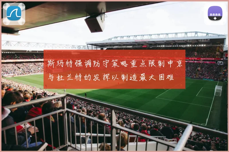斯玛特强调防守策略重点限制申京与杜兰特的发挥以制造最大困难