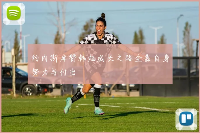 约内斯库赞韩旭成长之路全靠自身努力与付出