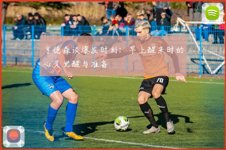 亨德森谈爆发时刻：早上醒来时的心灵觉醒与准备