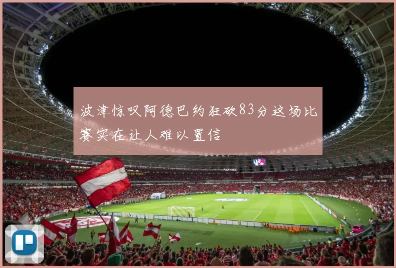波津惊叹阿德巴约狂砍83分这场比赛实在让人难以置信