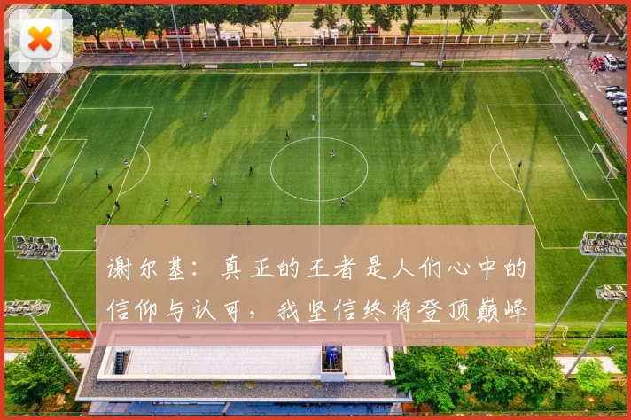 谢尔基：真正的王者是人们心中的信仰与认可，我坚信终将登顶巅峰之路