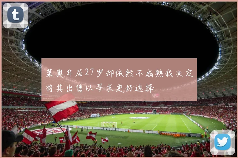 莱奥年届27岁却依然不成熟我决定将其出售以寻求更好选择