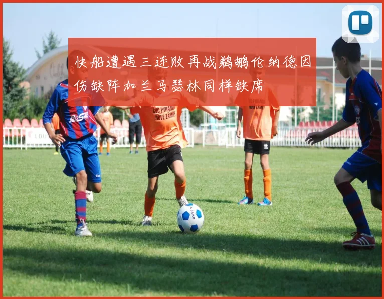 快船遭遇三连败再战鹈鹕伦纳德因伤缺阵加兰马瑟林同样缺席