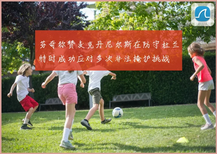 芬奇称赞麦克丹尼尔斯在防守杜兰特时成功应对多次非法掩护挑战